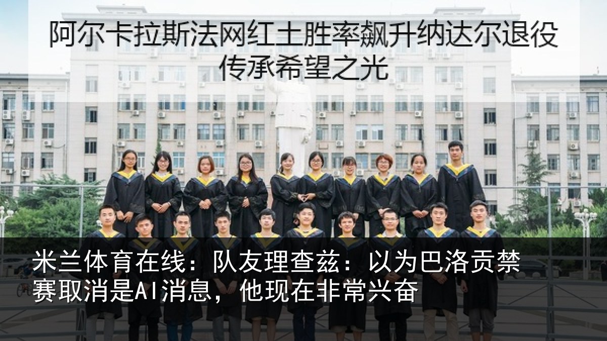 米兰体育在线:队友理查兹:以为巴洛贡禁赛取消是AI消息,他现在非常兴奋